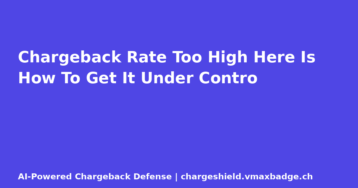 Chargeback Rate Too High Here Is How To Get It Under Contro