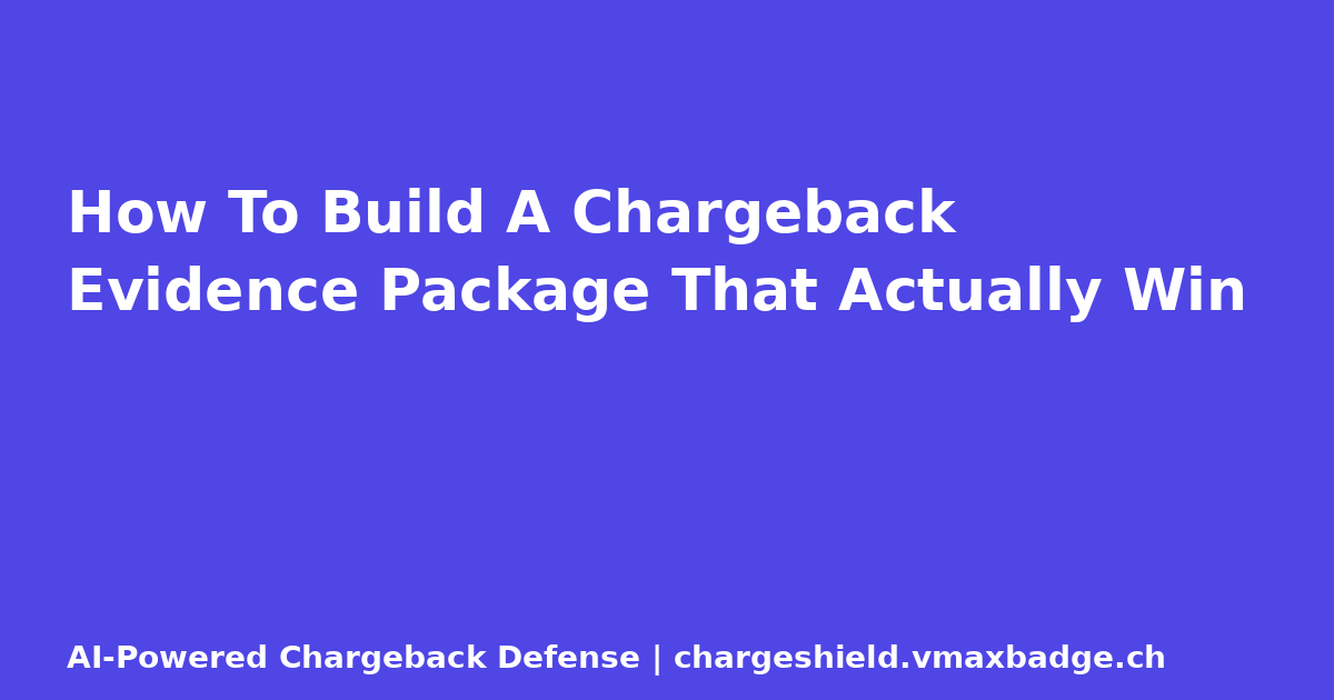 How To Build A Chargeback Evidence Package That Actually Win