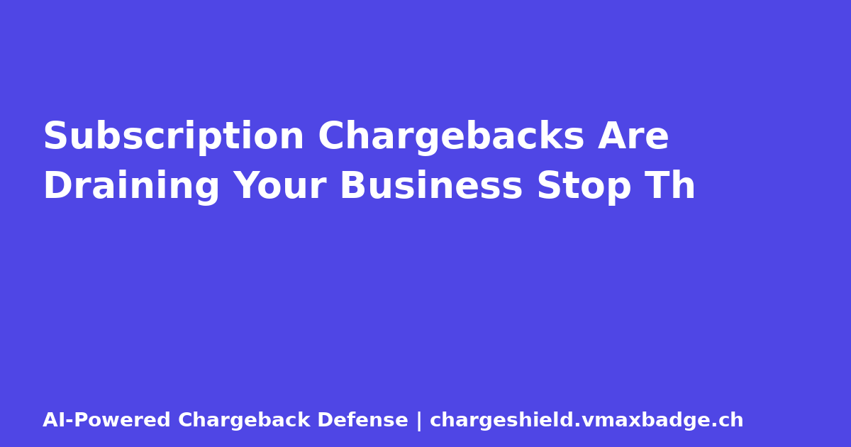 Subscription Chargebacks Are Draining Your Business  Stop Th