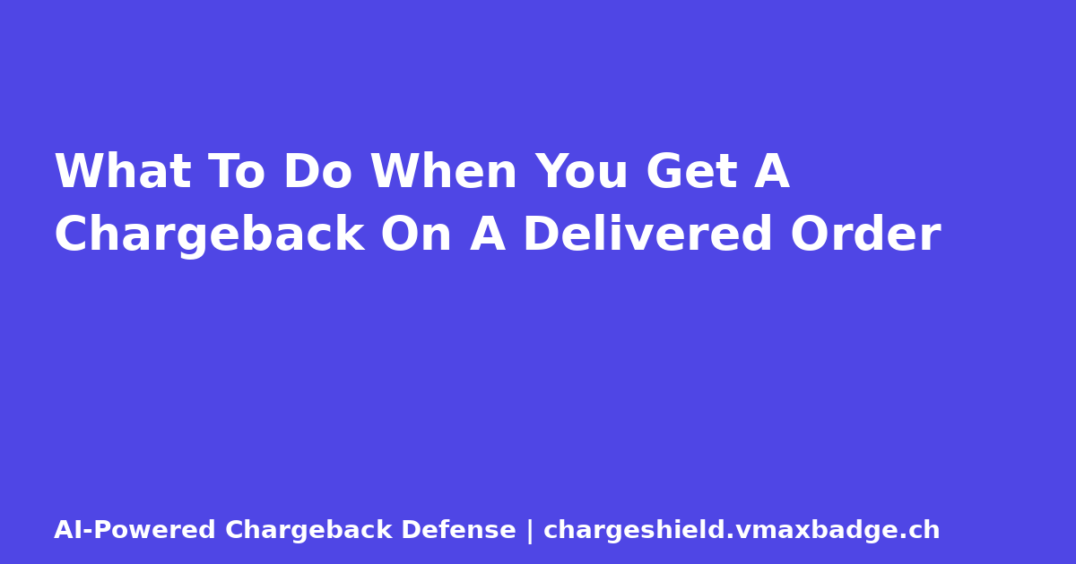 What To Do When You Get A Chargeback On A Delivered Order