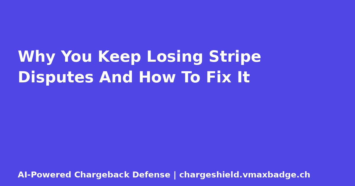 Why You Keep Losing Stripe Disputes And How To Fix It